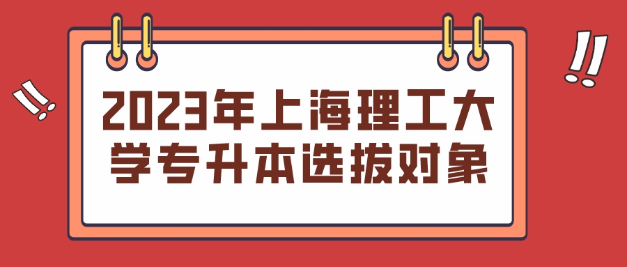 2023年上海理工大学专升本选拔对象