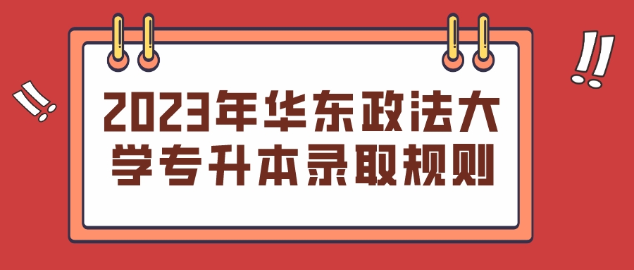 2023年华东政法大学专升本录取规则