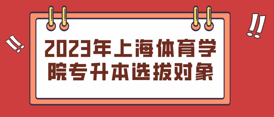 2023年上海体育学院专升本选拔对象