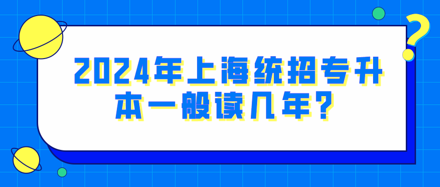 2024年上海统招专升本一般读几年？