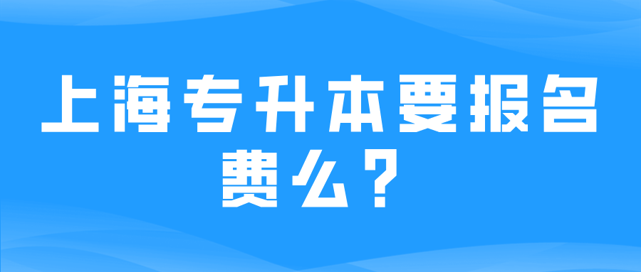 上海专升本要报名费么？