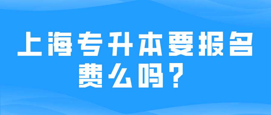 上海专升本要报名费么吗？