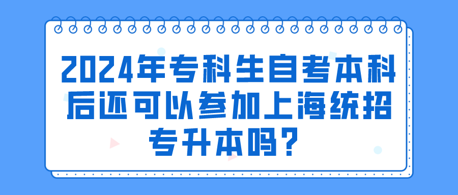 2024年专科生自考本科后还可以参加上海统招专升本吗？