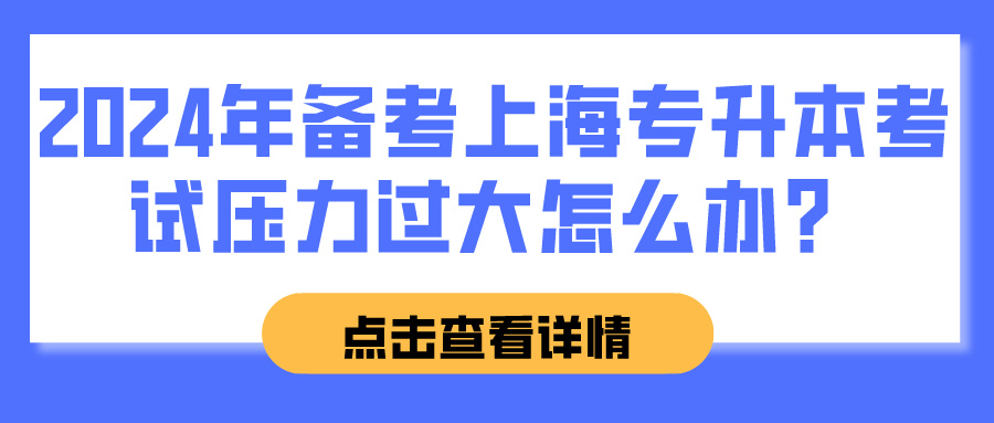 2024年备考上海专升本考试压力过大怎么办？