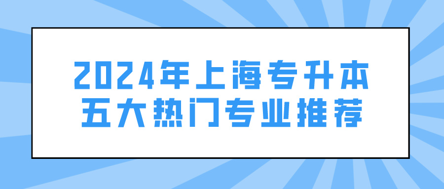 2024年上海专升本五大热门专业推荐