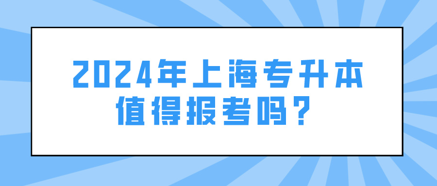 2024年上海专升本值得报考吗？