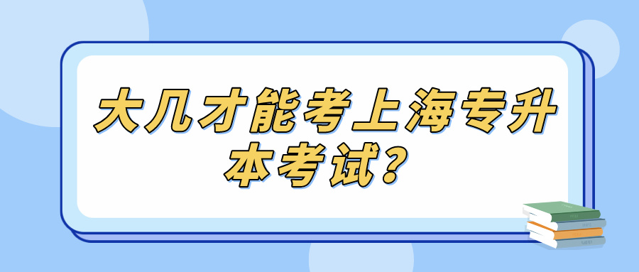 大几才能考上海专升本考试？