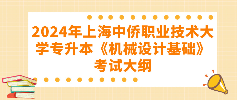 2024年上海中侨职业技术大学专升本《机械设计基础》考试大纲