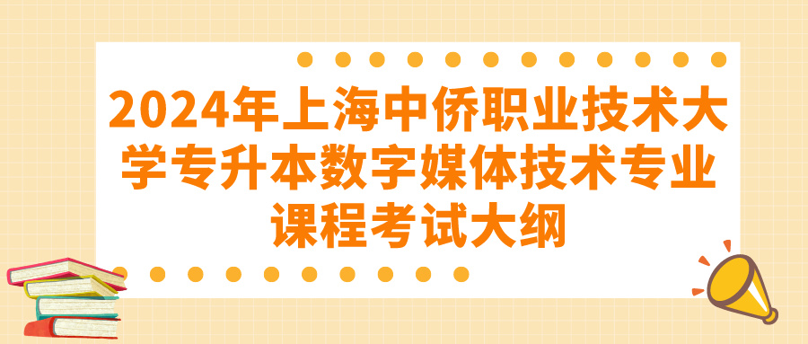 2024年上海中侨职业技术大学专升本数字媒体技术专业课程考试大纲