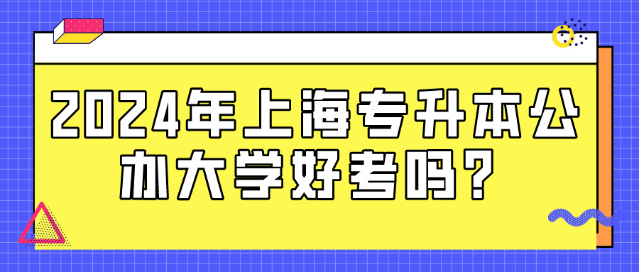 2024年上海专升本公办大学好考吗？