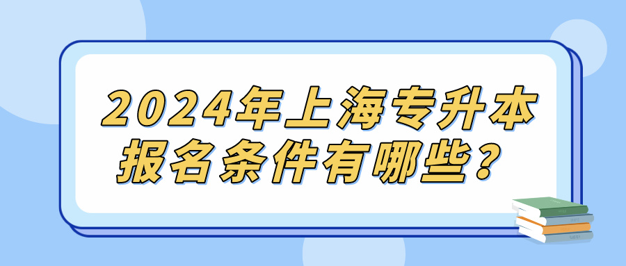 2024年上海专升本报名条件有哪些？