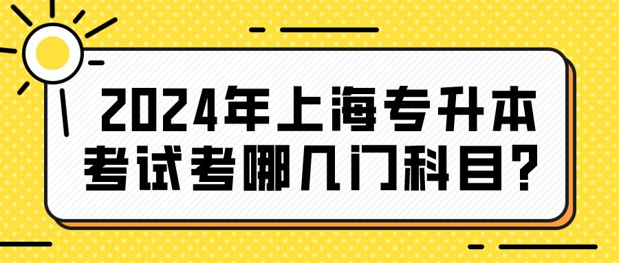 2024年上海专升本考试考哪几门科目？