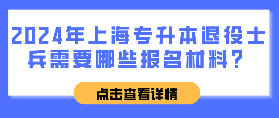 2024年上海专升本退役士兵需要哪些报名材料？