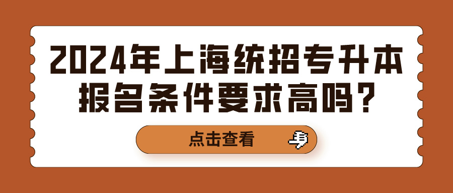 2024年上海统招专升本报名条件要求高吗?