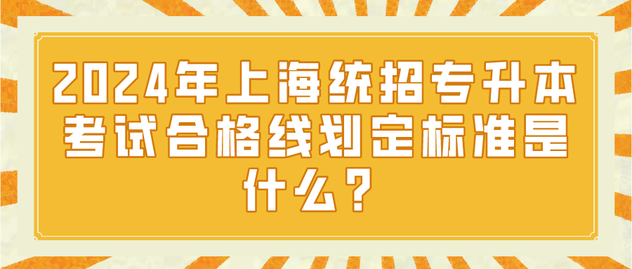 2024年上海统招专升本考试合格线划定标准是什么？
