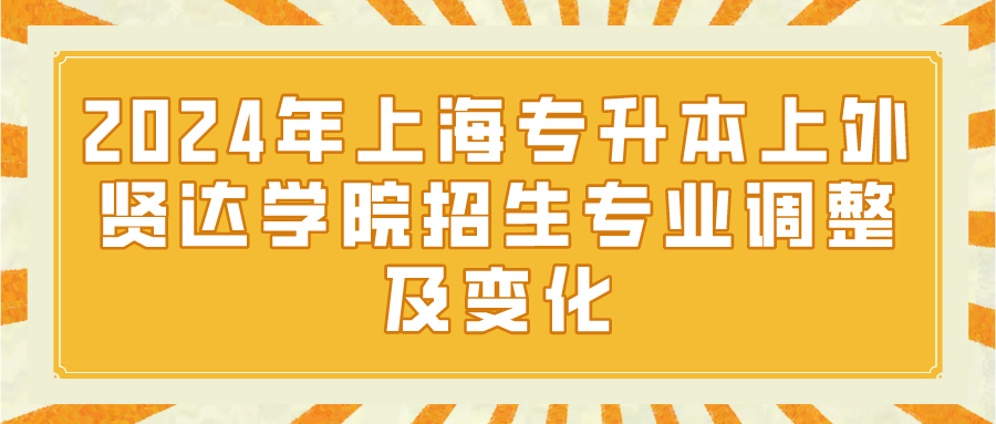 2024年上海专升本上外贤达学院招生专业调整及变化