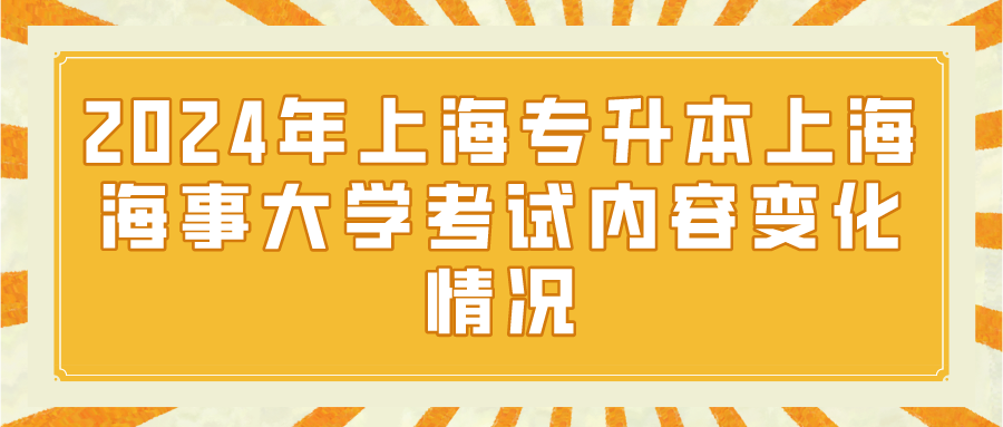 2024年上海专升本上海海事大学考试内容变化情况