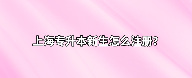 上海专升本新生怎么注册？