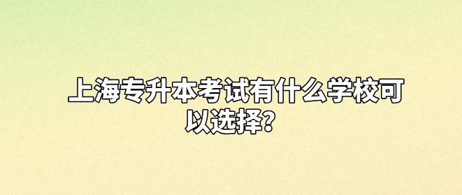 上海专升本考试什么学校可以选择