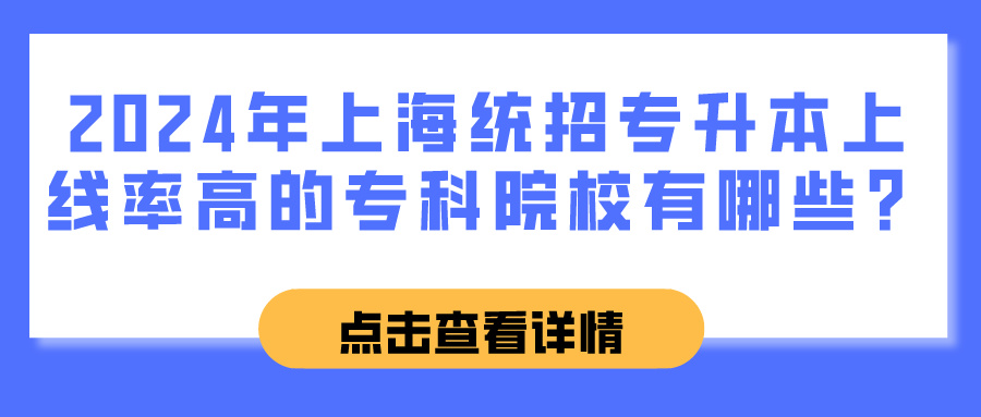 2024年上海统招专升本上线率高的专科院校有哪些？