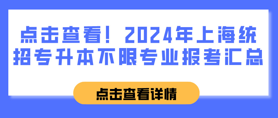 点击查看！2024年上海统招专升本不限专业报考汇总