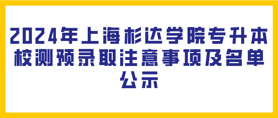 2024年上海杉达学院专升本校测预录取注意事项及名单公示