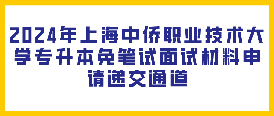 2024年上海中侨职业技术大学专升本免笔试面试材料申请递交通道