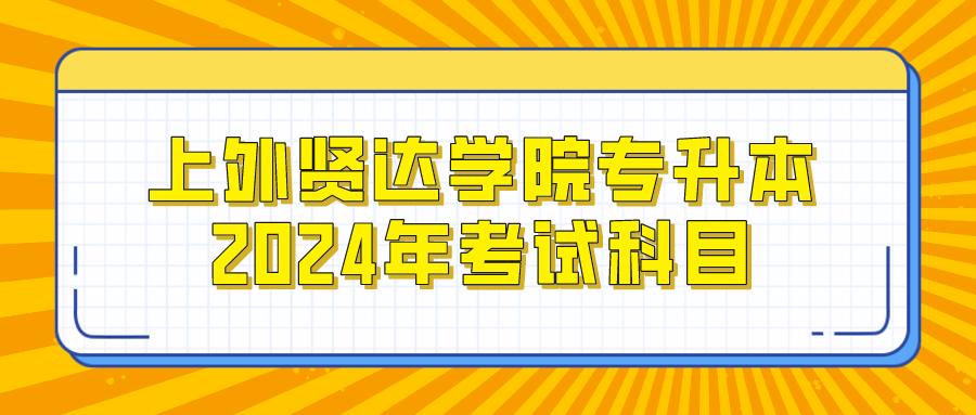 上外贤达学院专升本2024年考试科目