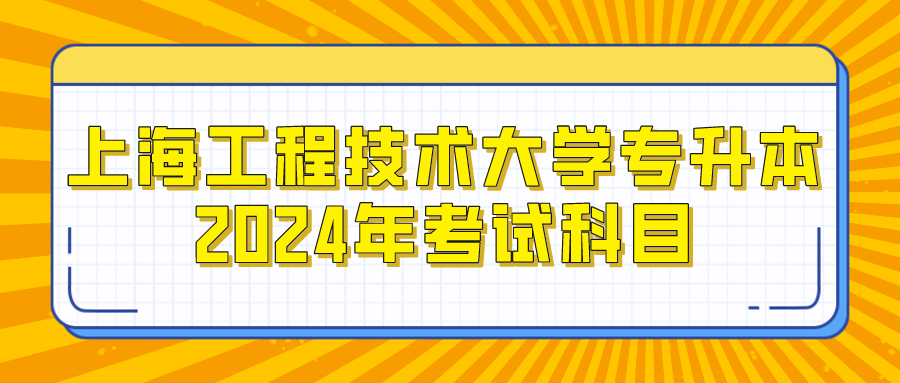 上海工程技术大学专升本2024年考试科目