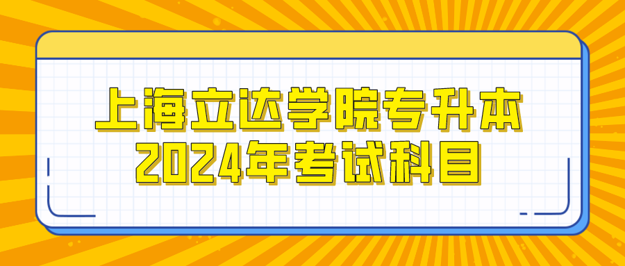 上海立达学院专升本2024年考试科目