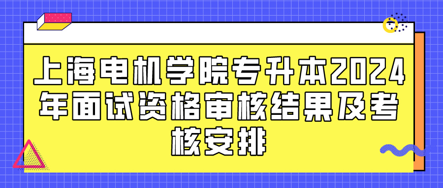 上海电机学院专升本2024年面试资格审核结果及考核安排