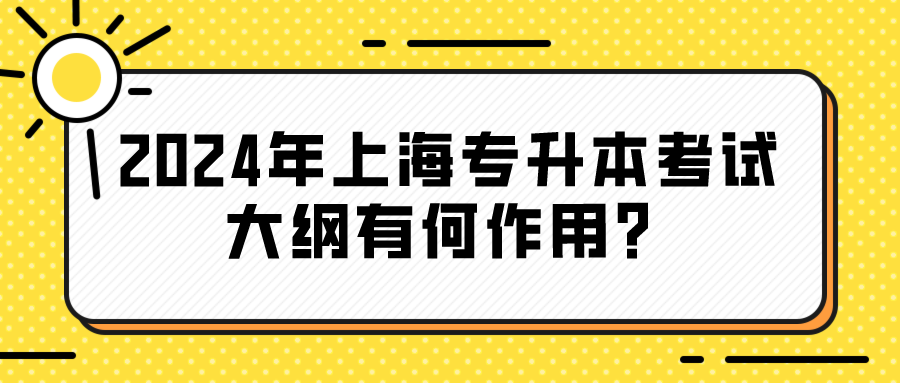 2024年上海专升本考试大纲有何作用？