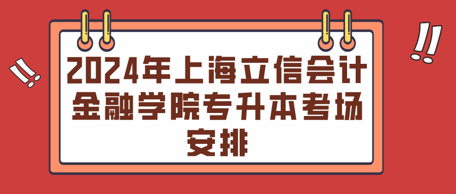 2024年上海立信会计金融学院专升本考场安排
