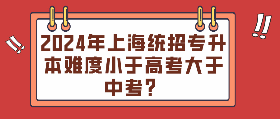 2024年上海统招专升本难度小于高考大于中考？