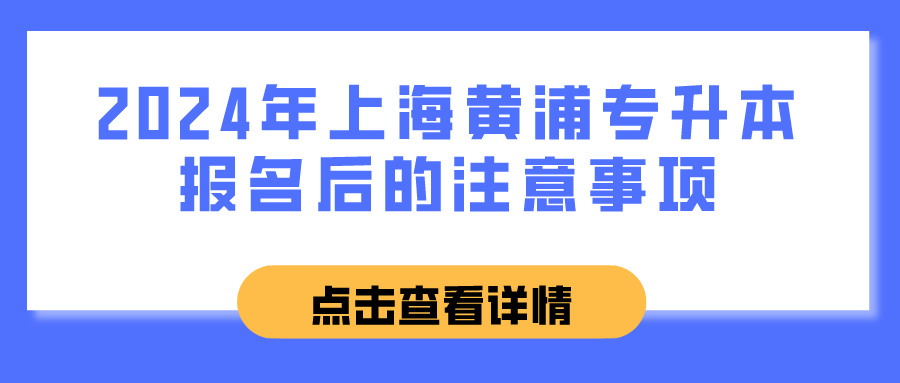 2024年上海黄浦专升本报名后的注意事项