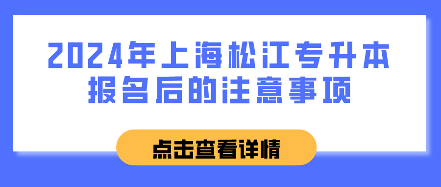 2024年上海松江专升本报名后的注意事项