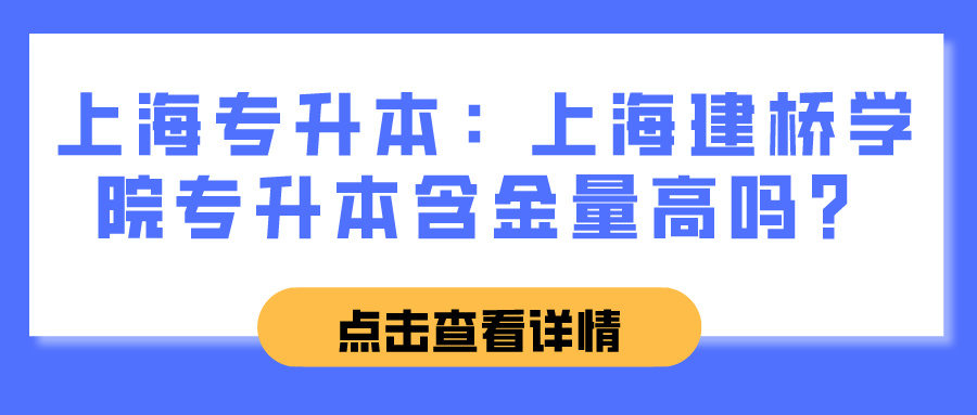 上海专升本：上海建桥学院专升本含金量高吗？