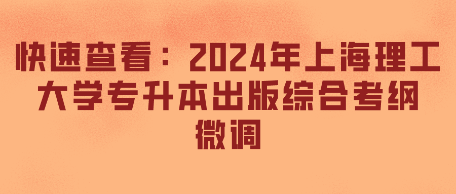 快速查看：2024年上海理工大学专升本出版综合考纲微调