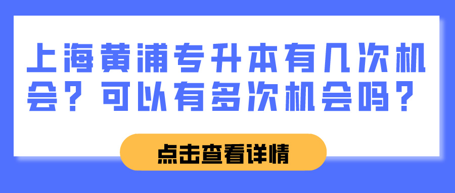 上海黄浦专升本有几次机会？可以有多次机会吗？