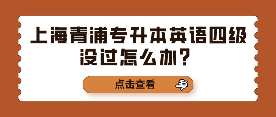 上海青浦专升本英语四级没过怎么办？