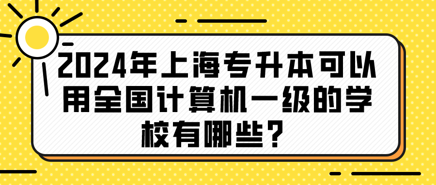 2024年上海专升本可以用全国计算机一级的学校有哪些？