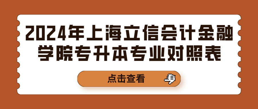 [上海立信会计金融学院]2024年上海立信会计金融学院专升本专业对照表