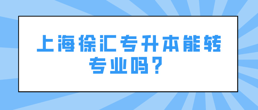 上海徐汇专升本能转专业吗？