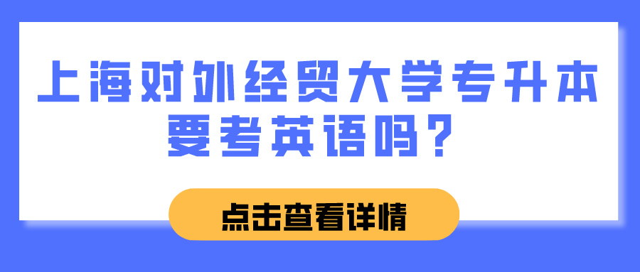 上海对外经贸大学专升本要考英语吗？