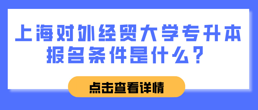 上海对外经贸大学专升本报名条件是什么？