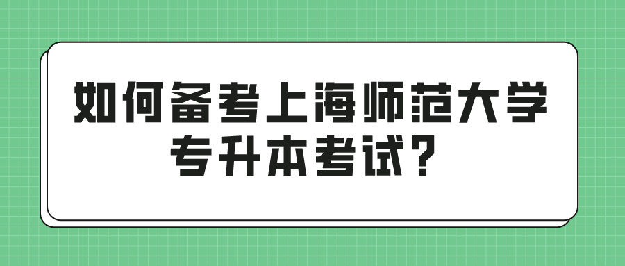如何备考上海师范大学专升本考试？