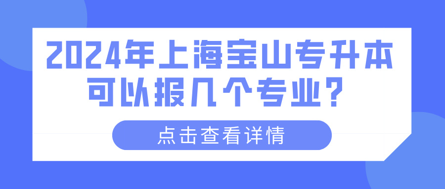 2024年上海宝山专升本可以报几个专业？