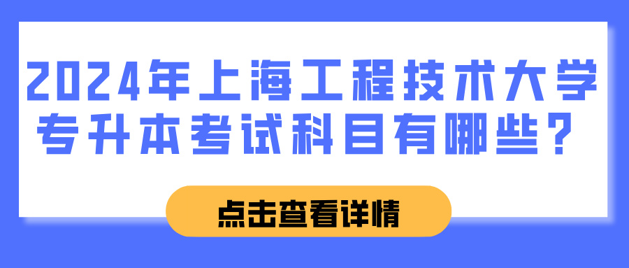 2024年上海工程技术大学专升本考试科目有哪些？