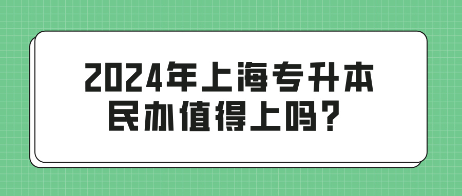 2024年上海专升本民办值得上吗？