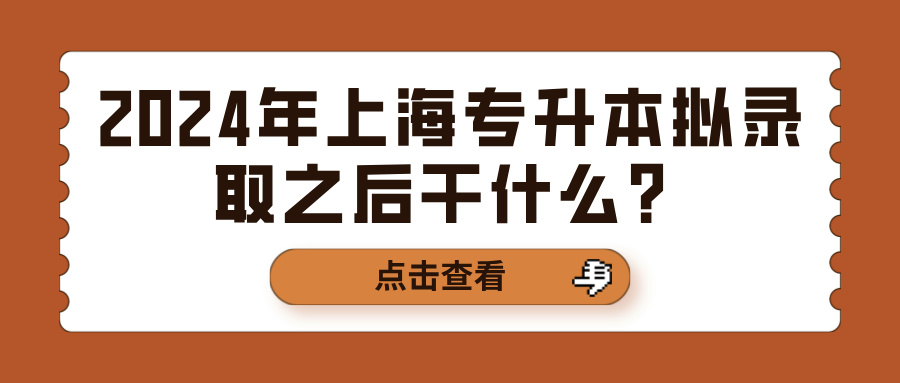 2024年上海专升本拟录取之后干什么？